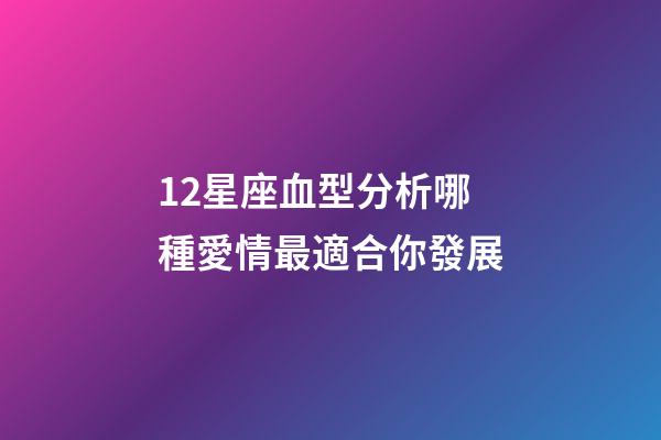 12星座血型分析哪種愛情最適合你發展-第1張-星座運勢-玄機派