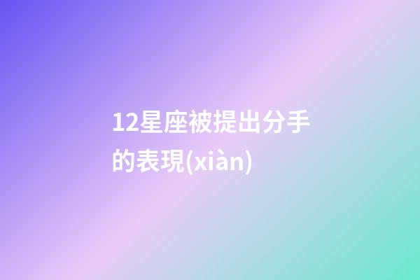 12星座被提出分手的表現(xiàn)-第1張-星座運勢-玄機派