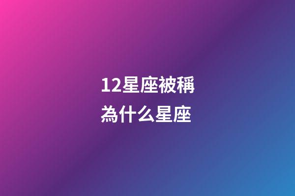 12星座被稱為什么星座-第1張-星座運勢-玄機派