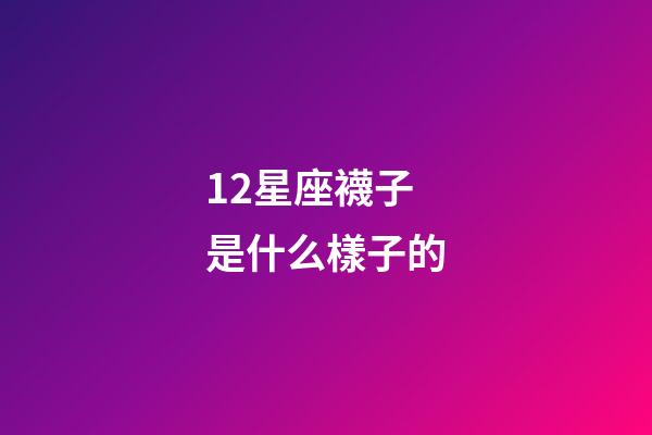 12星座襪子是什么樣子的-第1張-星座運勢-玄機派
