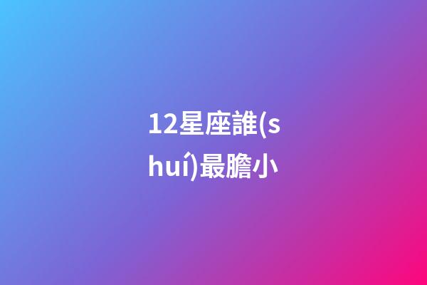 12星座誰(shuí)最膽小-第1張-星座運(yùn)勢(shì)-玄機(jī)派