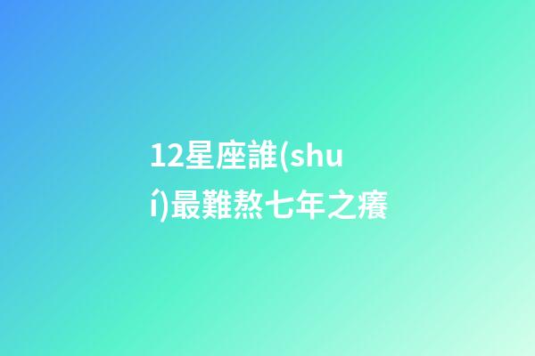 12星座誰(shuí)最難熬七年之癢-第1張-星座運(yùn)勢(shì)-玄機(jī)派