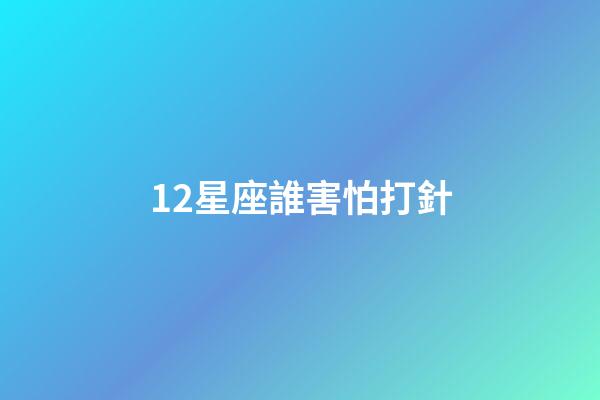 12星座誰害怕打針-第1張-星座運勢-玄機派