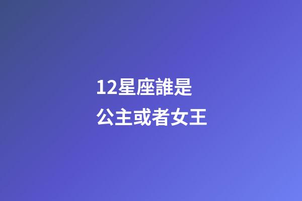12星座誰是公主或者女王-第1張-星座運勢-玄機派