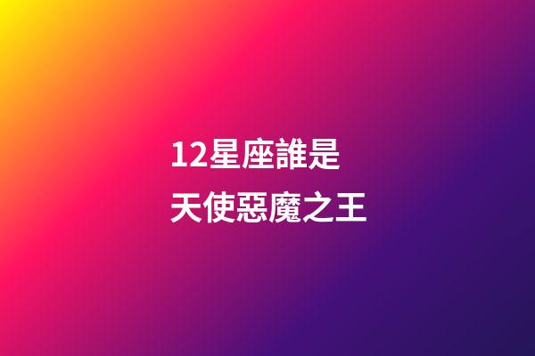 12星座誰是天使惡魔之王-第1張-星座運勢-玄機派