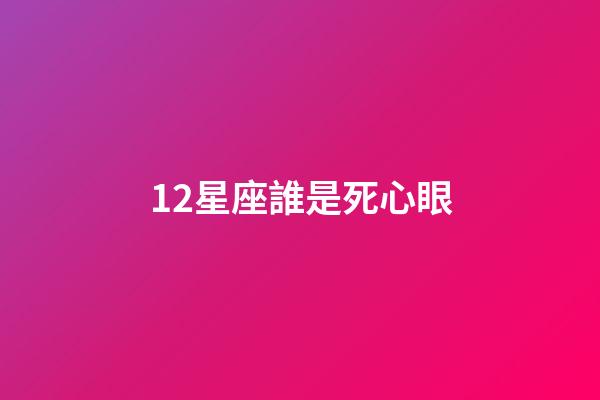 12星座誰是死心眼