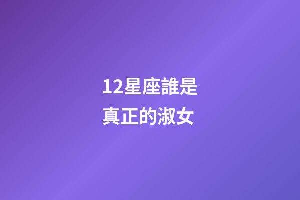 12星座誰是真正的淑女-第1張-星座運勢-玄機派