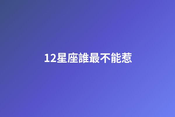 12星座誰最不能惹-第1張-星座運勢-玄機派