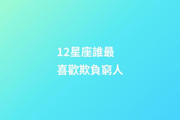 12星座誰最喜歡欺負窮人-第1張-星座運勢-玄機派