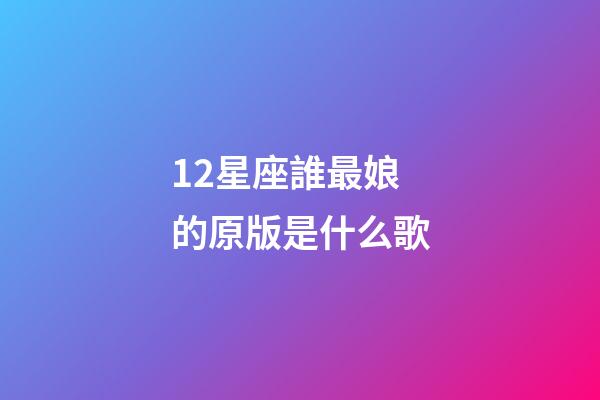 12星座誰最娘的原版是什么歌-第1張-星座運勢-玄機派