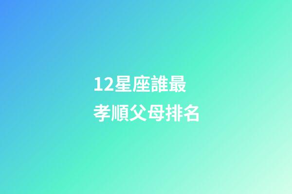 12星座誰最孝順父母排名-第1張-星座運勢-玄機派