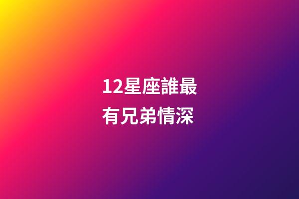 12星座誰最有兄弟情深-第1張-星座運勢-玄機派