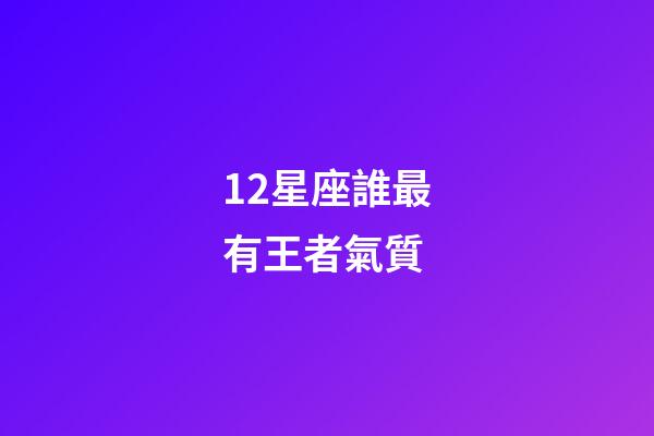 12星座誰最有王者氣質-第1張-星座運勢-玄機派