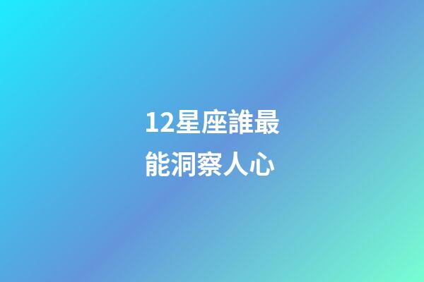 12星座誰最能洞察人心