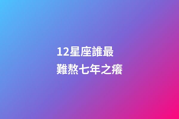 12星座誰最難熬七年之癢