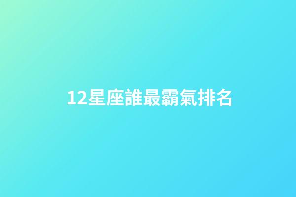 12星座誰最霸氣排名-第1張-星座運勢-玄機派