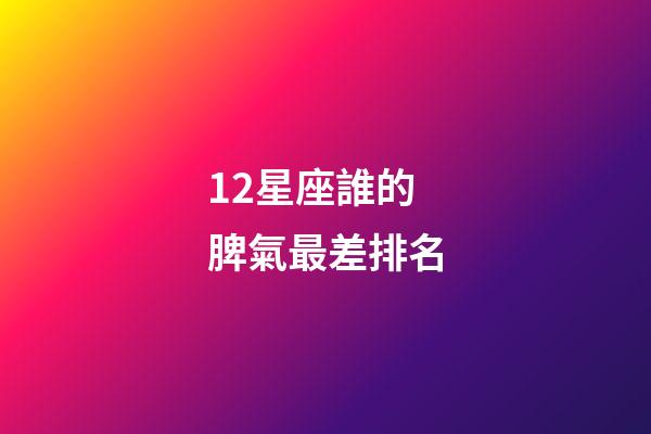 12星座誰的脾氣最差排名-第1張-星座運勢-玄機派