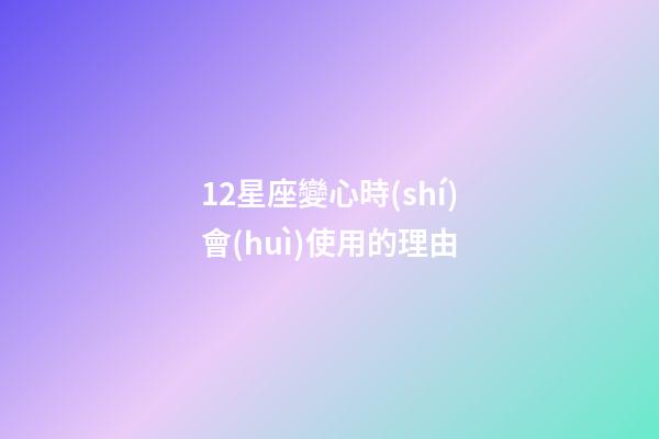 12星座變心時(shí)會(huì)使用的理由-第1張-星座運(yùn)勢(shì)-玄機(jī)派