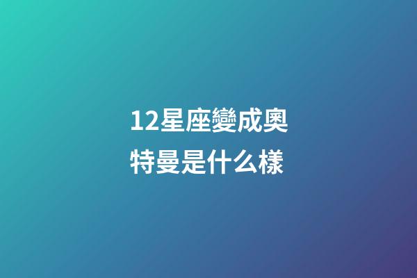 12星座變成奧特曼是什么樣-第1張-星座運勢-玄機派