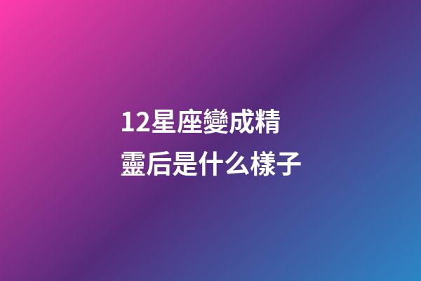 12星座變成精靈后是什么樣子-第1張-星座運(yùn)勢(shì)-玄機(jī)派
