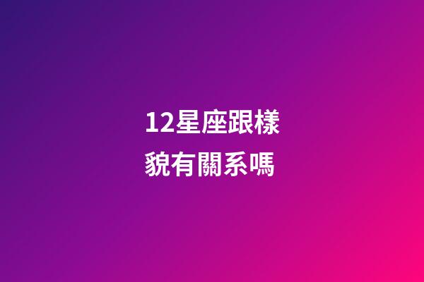 12星座跟樣貌有關系嗎