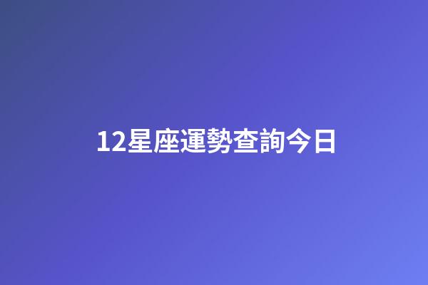 12星座運勢查詢今日-第1張-星座運勢-玄機派