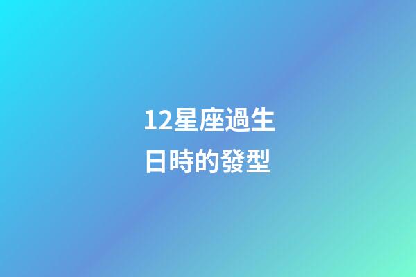 12星座過生日時的發型-第1張-星座運勢-玄機派