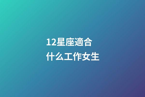 12星座適合什么工作女生-第1張-星座運勢-玄機派