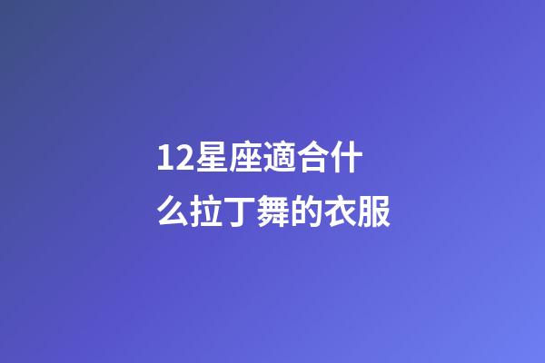 12星座適合什么拉丁舞的衣服-第1張-星座運勢-玄機派