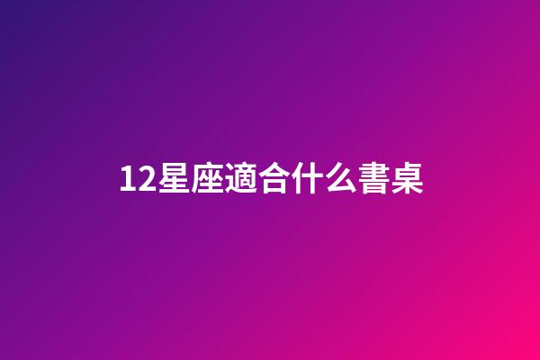 12星座適合什么書桌