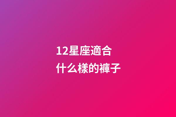 12星座適合什么樣的褲子-第1張-星座運勢-玄機派