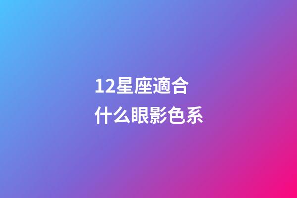 12星座適合什么眼影色系-第1張-星座運勢-玄機派