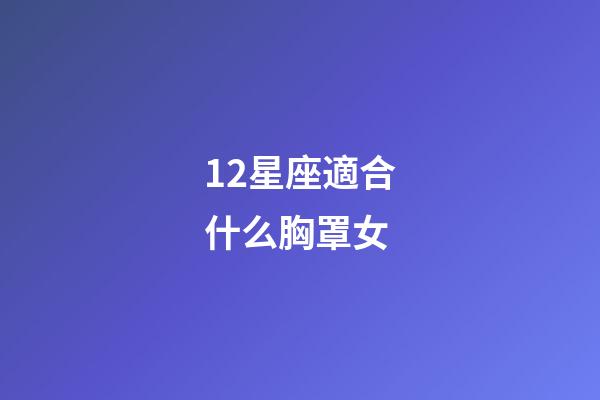 12星座適合什么胸罩女-第1張-星座運勢-玄機派
