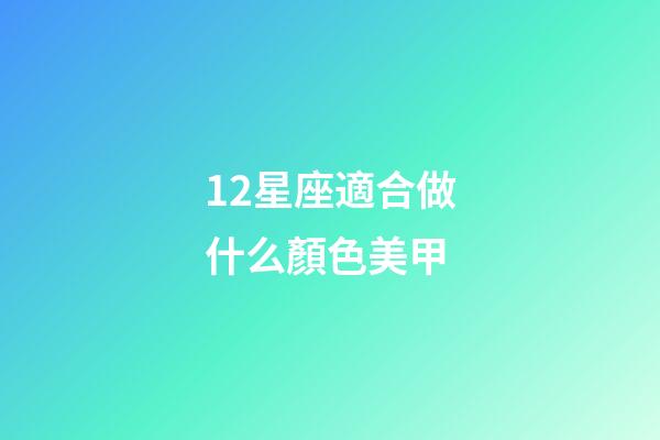12星座適合做什么顏色美甲-第1張-星座運勢-玄機派