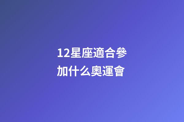 12星座適合參加什么奧運會-第1張-星座運勢-玄機派