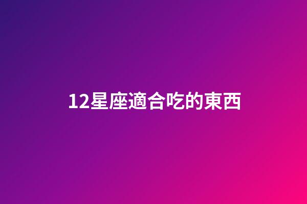 12星座適合吃的東西-第1張-星座運勢-玄機派
