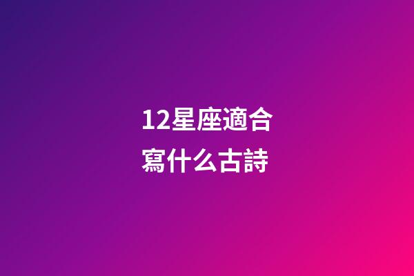 12星座適合寫什么古詩-第1張-星座運勢-玄機派