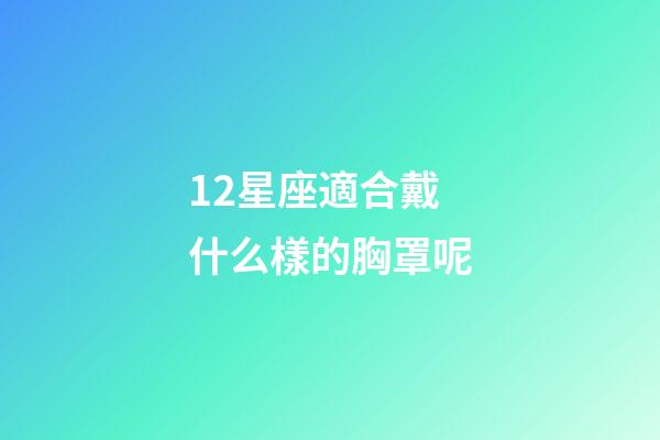 12星座適合戴什么樣的胸罩呢