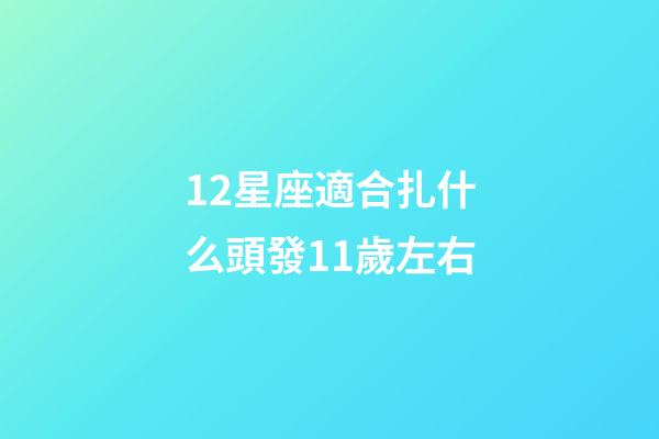 12星座適合扎什么頭發11歲左右-第1張-星座運勢-玄機派
