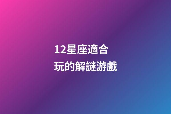 12星座適合玩的解謎游戲-第1張-星座運勢-玄機派