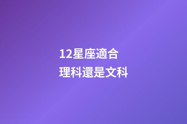12星座適合理科還是文科-第1張-星座運(yùn)勢-玄機(jī)派