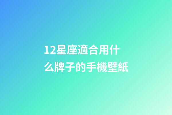 12星座適合用什么牌子的手機壁紙-第1張-星座運勢-玄機派
