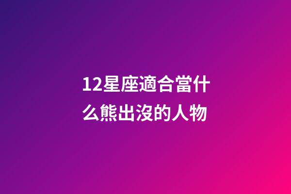 12星座適合當什么熊出沒的人物-第1張-星座運勢-玄機派