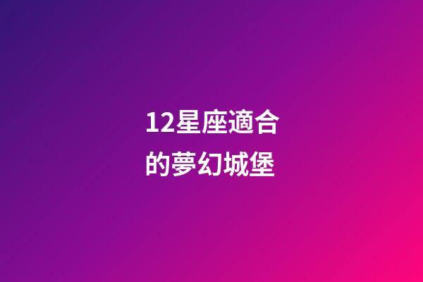 12星座適合的夢幻城堡-第1張-星座運勢-玄機派
