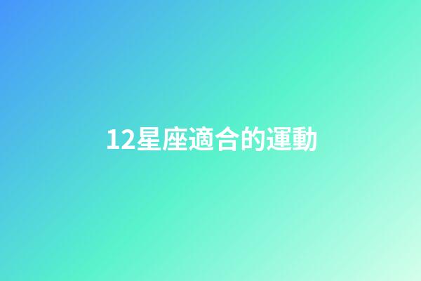 12星座適合的運動-第1張-星座運勢-玄機派
