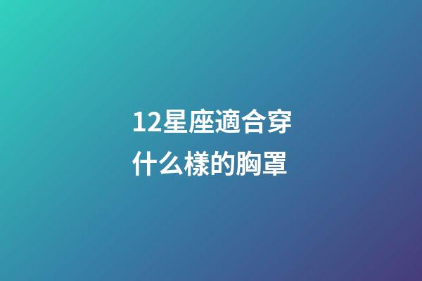 12星座適合穿什么樣的胸罩