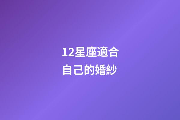 12星座適合自己的婚紗-第1張-星座運勢-玄機派