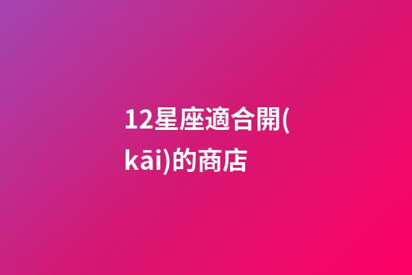 12星座適合開(kāi)的商店