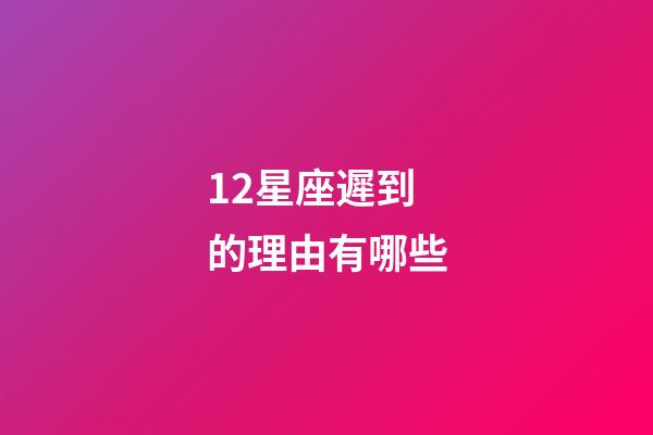 12星座遲到的理由有哪些-第1張-星座運勢-玄機派