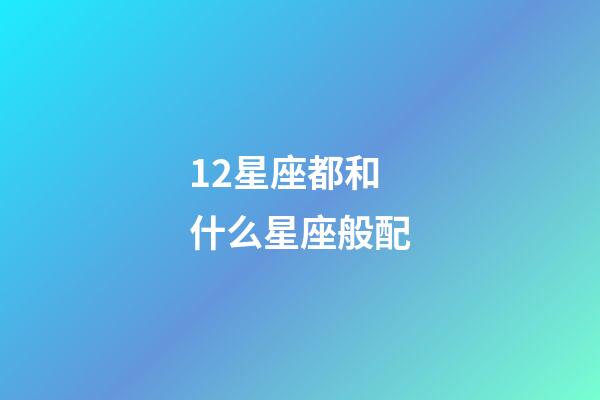 12星座都和什么星座般配-第1張-星座運勢-玄機派